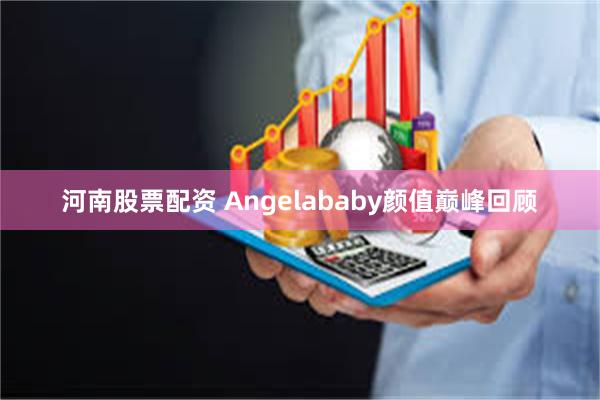 河南股票配资 Angelababy颜值巅峰回顾