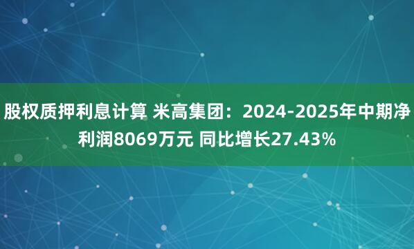 股权质押利息计算 米高集团：2024-2025年中期净利润8069万元 同比增长27.43%