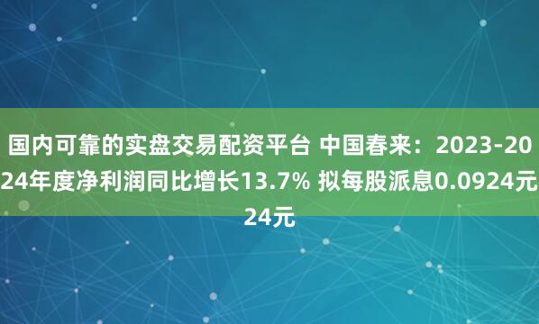 国内可靠的实盘交易配资平台 中国春来：2023-2024年度净利润同比增长13.7% 拟每股派息0.0924元