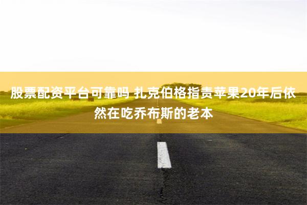 股票配资平台可靠吗 扎克伯格指责苹果20年后依然在吃乔布斯的老本