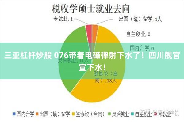 三亚杠杆炒股 076带着电磁弹射下水了！四川舰官宣下水！