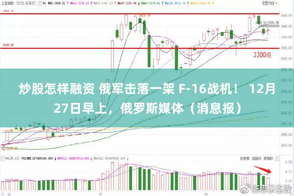 炒股怎样融资 俄军击落一架 F-16战机！ 12月27日早上，俄罗斯媒体（消息报）