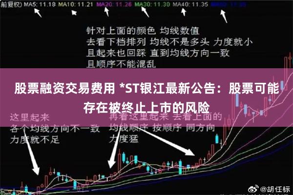 股票融资交易费用 *ST银江最新公告：股票可能存在被终止上市的风险