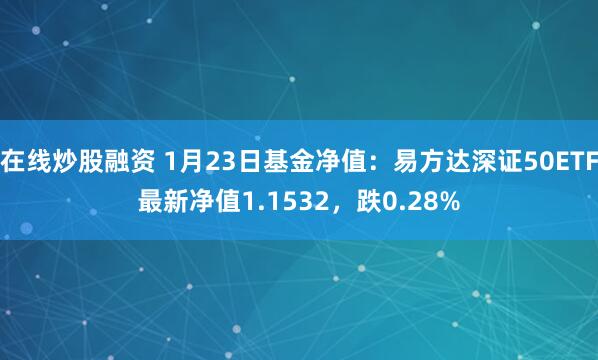 在线炒股融资 1月23日基金净值：易方达深证50ETF最新净值1.1532，跌0.28%