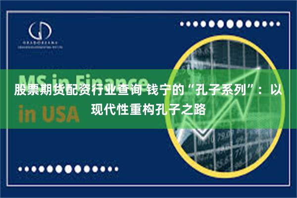 股票期货配资行业查询 钱宁的“孔子系列”：以现代性重构孔子之路