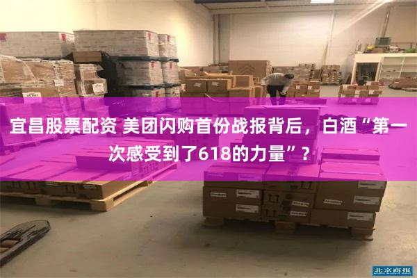 宜昌股票配资 美团闪购首份战报背后，白酒“第一次感受到了618的力量”？