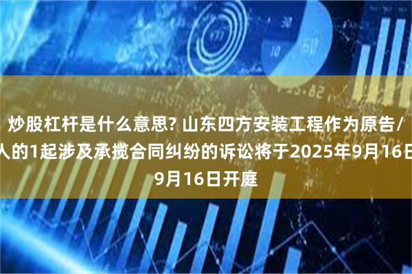 炒股杠杆是什么意思? 山东四方安装工程作为原告/上诉人的1起涉及承揽合同纠纷的诉讼将于2025年9月16日开庭